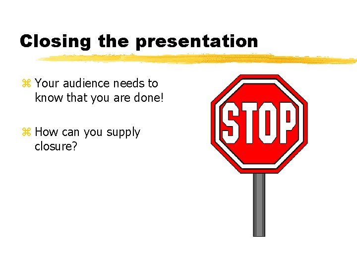 Closing the presentation z Your audience needs to know that you are done! z
