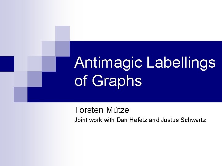 Antimagic Labellings of Graphs Torsten Mütze Joint work with Dan Hefetz and Justus Schwartz