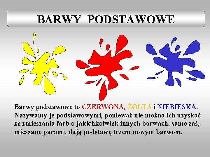 BARWY PODSTAWOWE Barwy podstawowe to CZERWONA, ŻÓŁTA i NIEBIESKA. Nazywamy je podstawowymi, ponieważ nie