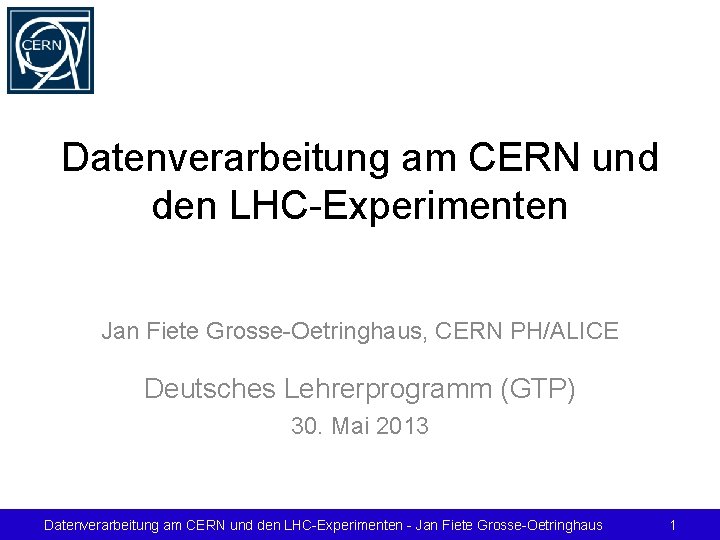 Datenverarbeitung am CERN und den LHC-Experimenten Jan Fiete Grosse-Oetringhaus, CERN PH/ALICE Deutsches Lehrerprogramm (GTP)