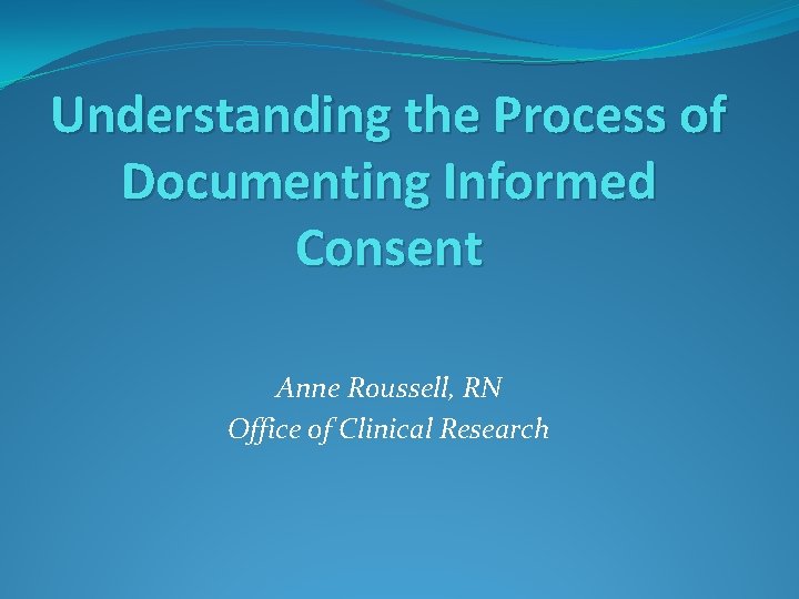 Understanding the Process of Documenting Informed Consent Anne Roussell, RN Office of Clinical Research