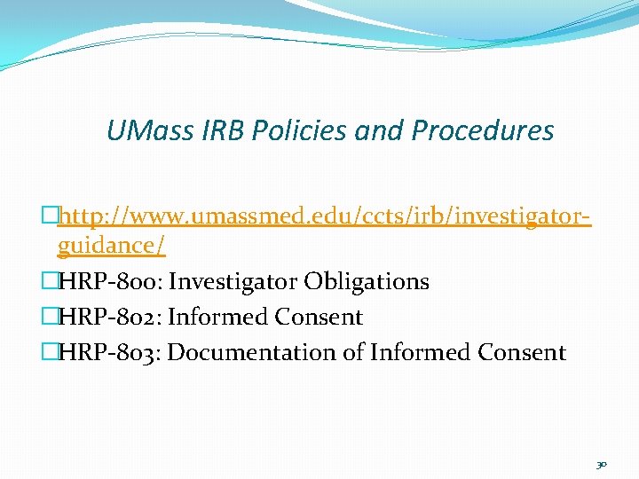 UMass IRB Policies and Procedures �http: //www. umassmed. edu/ccts/irb/investigatorguidance/ �HRP-800: Investigator Obligations �HRP-802: Informed