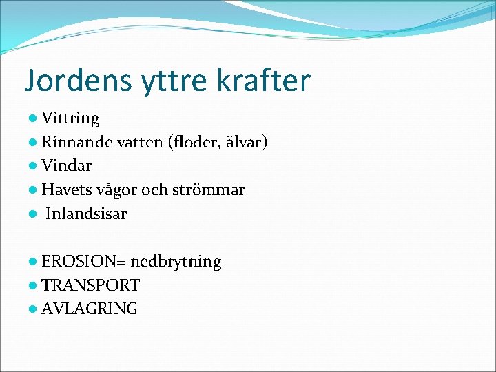 Jordens yttre krafter ● Vittring ● Rinnande vatten (floder, älvar) ● Vindar ● Havets