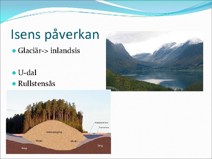 Isens påverkan ● Glaciär-> inlandsis ● U-dal ● Rullstensås 