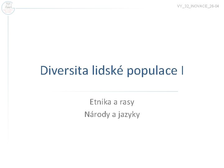 VY_32_INOVACE_26 -04 Diversita lidské populace I Etnika a rasy Národy a jazyky 