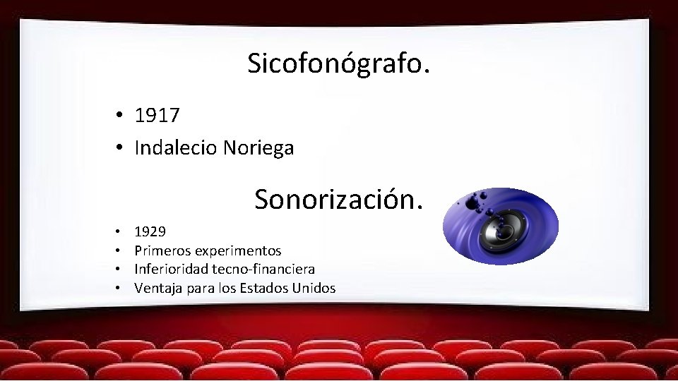 Sicofonógrafo. • 1917 • Indalecio Noriega Sonorización. • • 1929 Primeros experimentos Inferioridad tecno-financiera