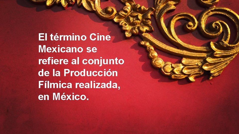 El término Cine Mexicano se refiere al conjunto de la Producción Fílmica realizada, en