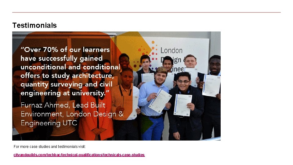 Testimonials For more case studies and testimonials visit: cityandguilds. com/techbac/technical-qualifications/technicals-case-studies 