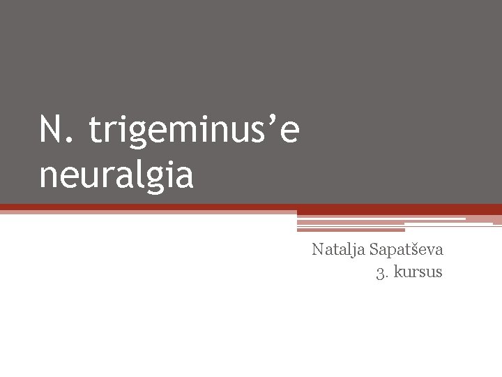 N. trigeminus’e neuralgia Natalja Sapatševa 3. kursus 