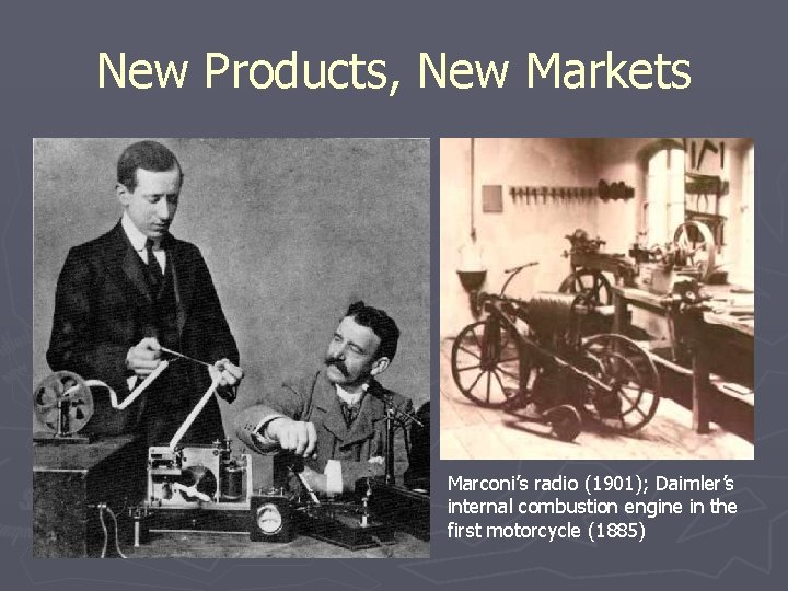 New Products, New Markets Marconi’s radio (1901); Daimler’s internal combustion engine in the first