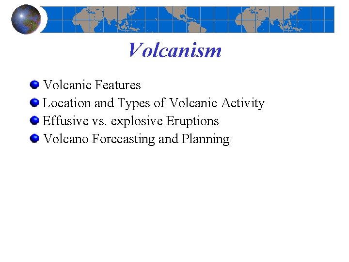Volcanism Volcanic Features Location and Types of Volcanic Activity Effusive vs. explosive Eruptions Volcano