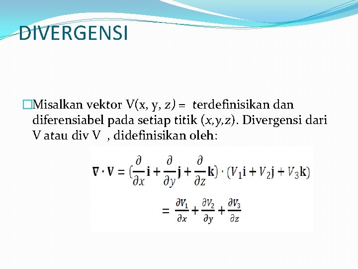 DIVERGENSI �Misalkan vektor V(x, y, z) = terdefinisikan diferensiabel pada setiap titik (x, y,