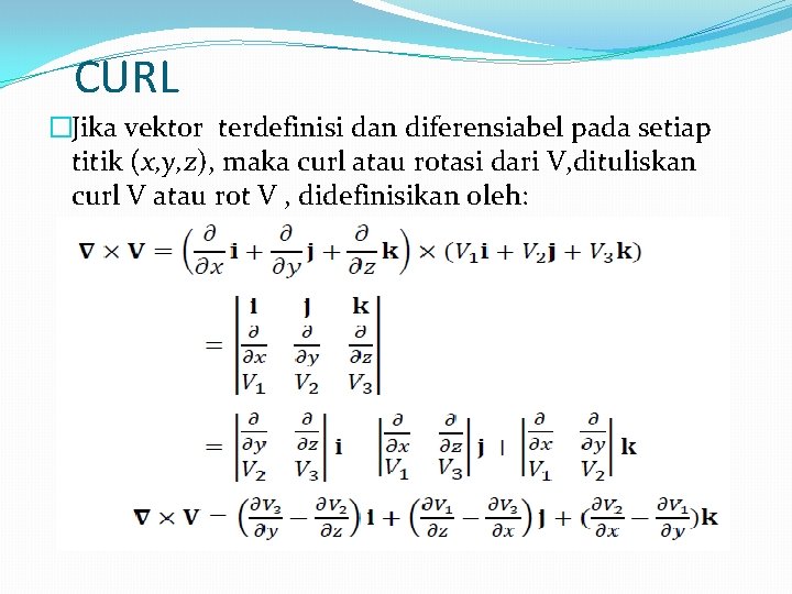 CURL �Jika vektor terdefinisi dan diferensiabel pada setiap titik (x, y, z), maka curl