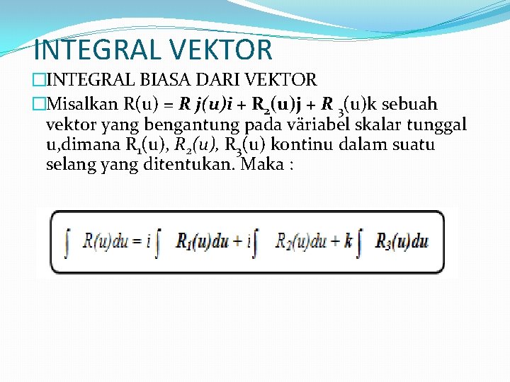 INTEGRAL VEKTOR �INTEGRAL BIASA DARI VEKTOR �Misalkan R(u) = R j(u)i + R 2(u)j