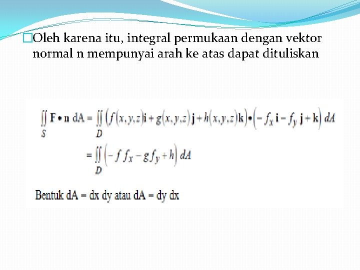 �Oleh karena itu, integral permukaan dengan vektor normal n mempunyai arah ke atas dapat