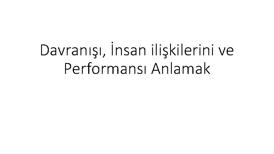 Davranışı, İnsan ilişkilerini ve Performansı Anlamak 