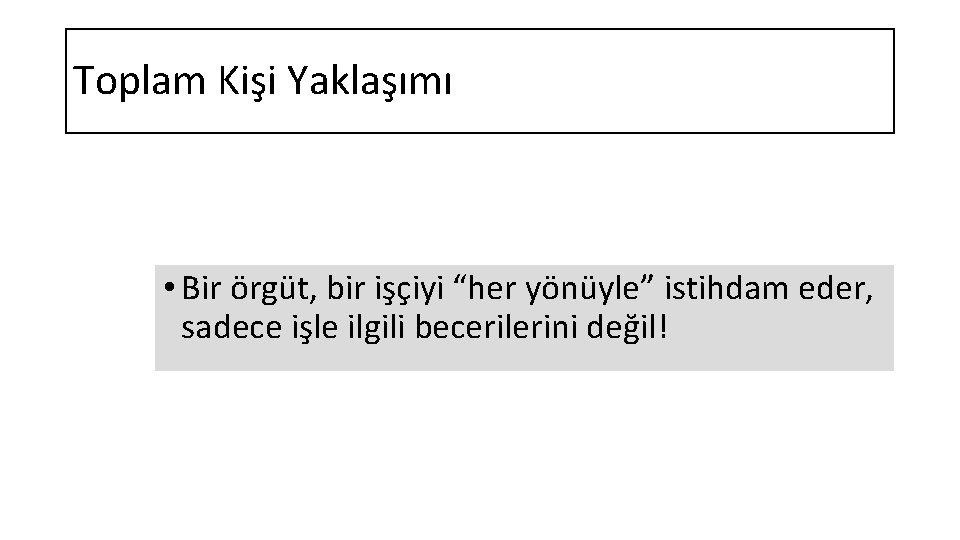 Toplam Kişi Yaklaşımı • Bir örgüt, bir işçiyi “her yönüyle” istihdam eder, sadece işle