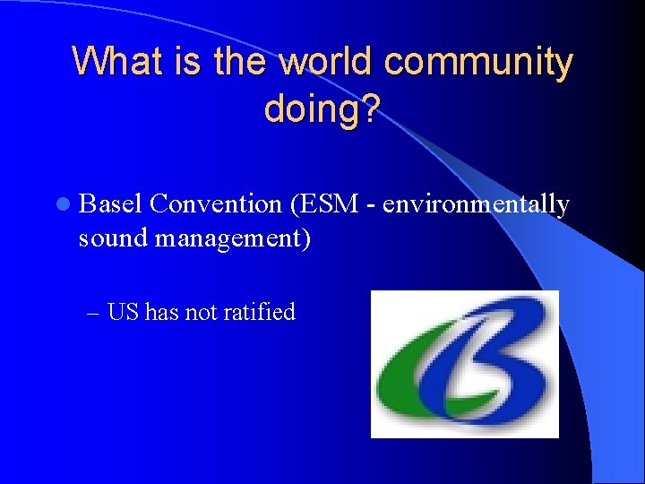 What is the world community doing? l Basel Convention (ESM - environmentally sound management) What is the world community doing? l Basel Convention (ESM - environmentally sound management)