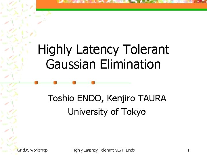 Highly Latency Tolerant Gaussian Elimination Toshio ENDO, Kenjiro TAURA University of Tokyo Grid 05