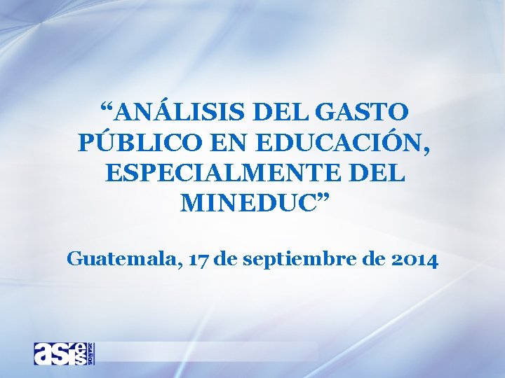 “ANÁLISIS DEL GASTO PÚBLICO EN EDUCACIÓN, ESPECIALMENTE DEL MINEDUC” Guatemala, 17 de septiembre de