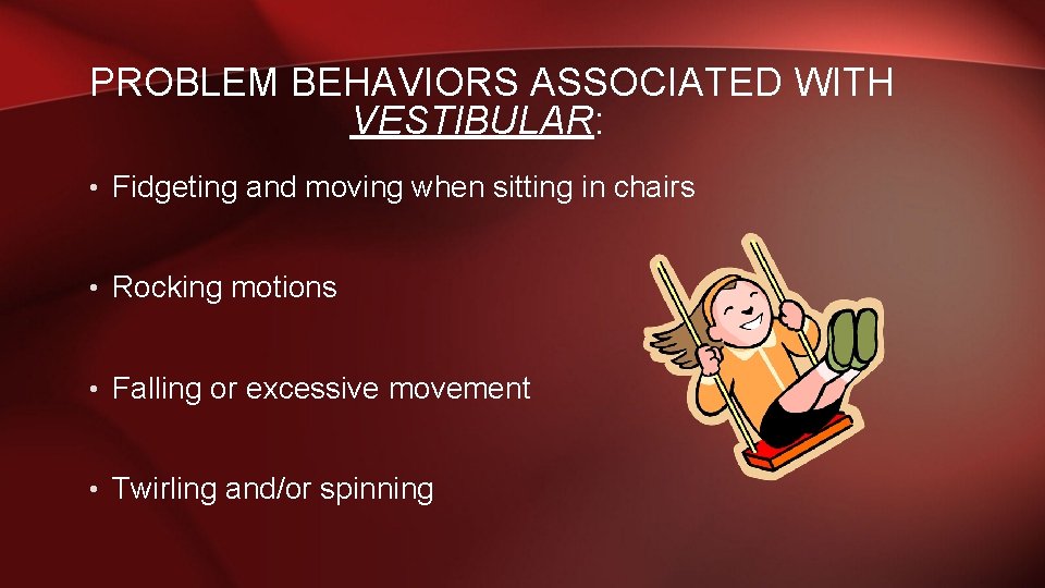 PROBLEM BEHAVIORS ASSOCIATED WITH VESTIBULAR: • Fidgeting and moving when sitting in chairs •