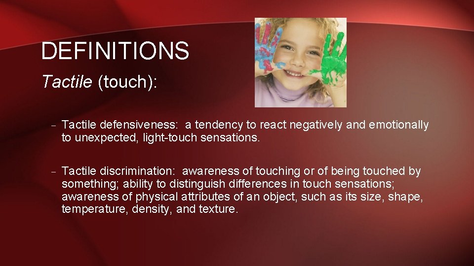 DEFINITIONS Tactile (touch): – Tactile defensiveness: a tendency to react negatively and emotionally to