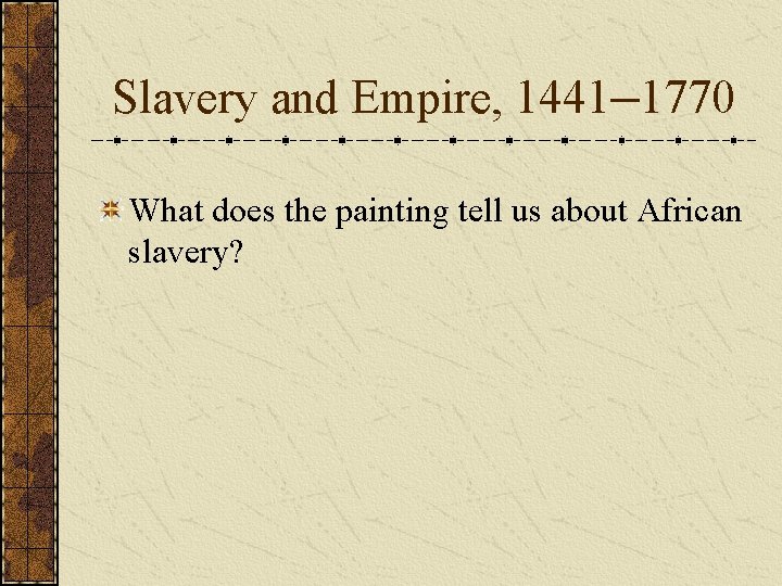 Slavery and Empire, 1441– 1770 What does the painting tell us about African slavery?