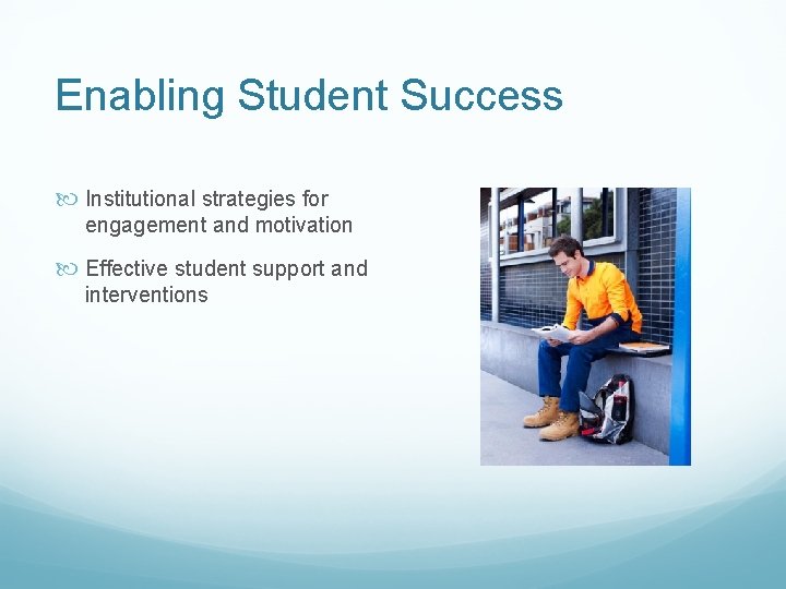 Enabling Student Success Institutional strategies for engagement and motivation Effective student support and interventions