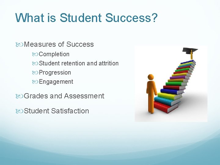 What is Student Success? Measures of Success Completion Student retention and attrition Progression Engagement