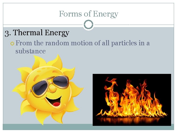 Forms of Energy 3. Thermal Energy From the random motion of all particles in