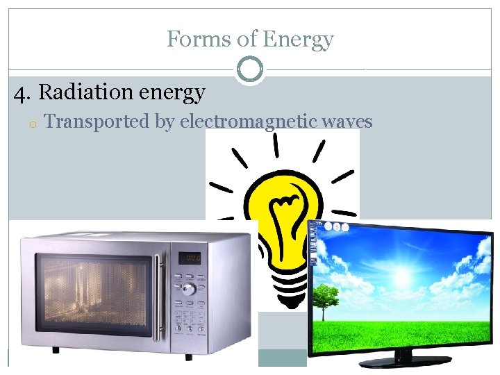 Forms of Energy 4. Radiation energy o Transported by electromagnetic waves 