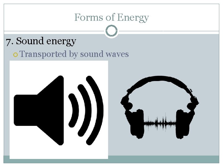Forms of Energy 7. Sound energy Transported by sound waves 