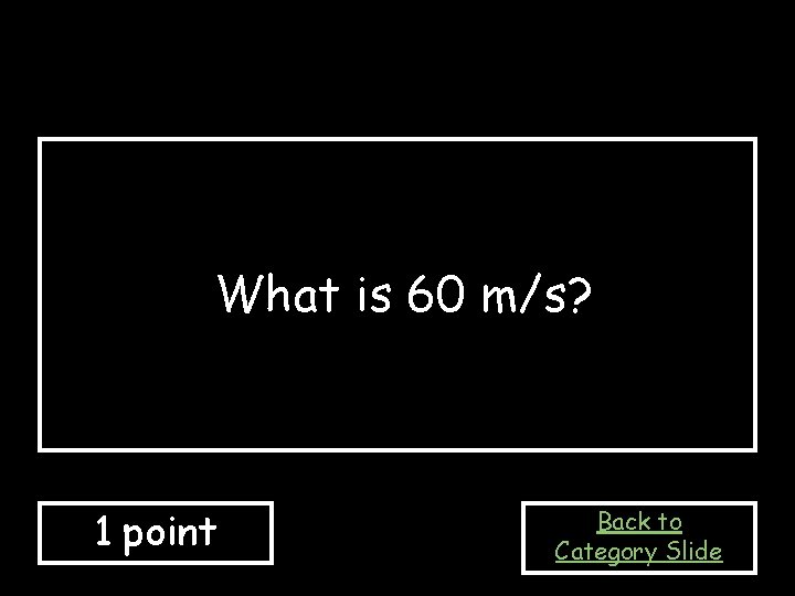 What is 60 m/s? 1 point Back to Category Slide 