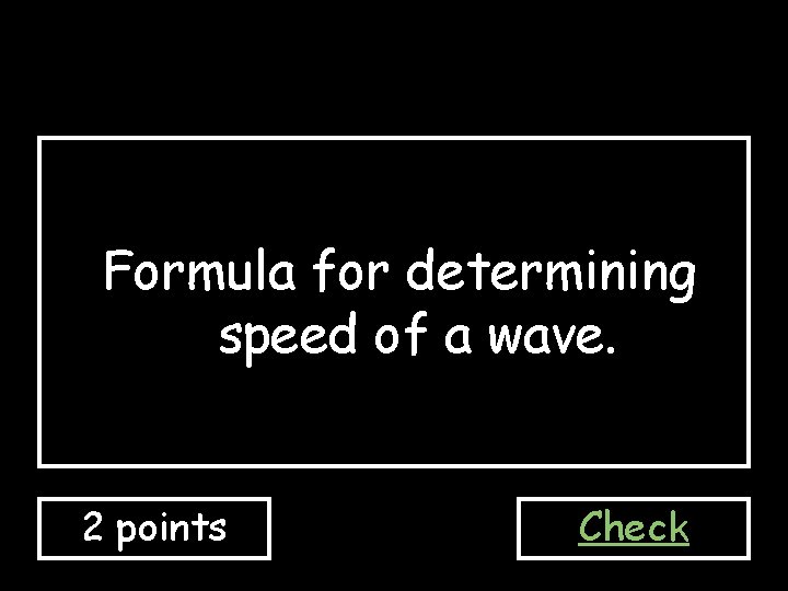 Formula for determining speed of a wave. 2 points Check 