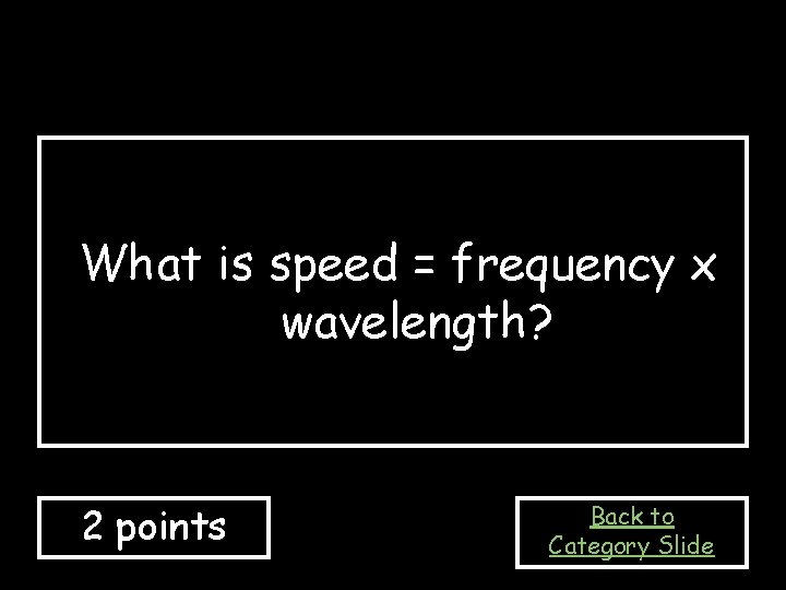 What is speed = frequency x wavelength? 2 points Back to Category Slide 