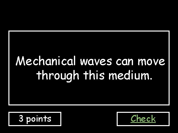 Mechanical waves can move through this medium. 3 points Check 