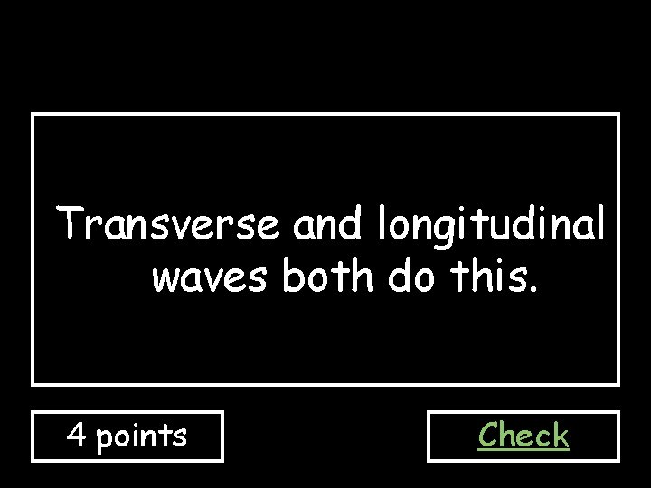 Transverse and longitudinal waves both do this. 4 points Check 