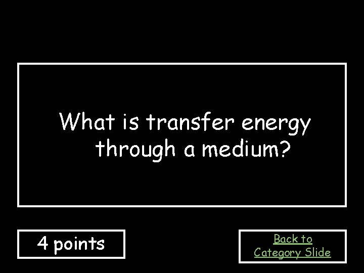 What is transfer energy through a medium? 4 points Back to Category Slide 