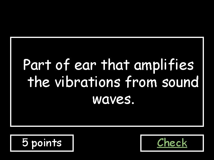 Part of ear that amplifies the vibrations from sound waves. 5 points Check 