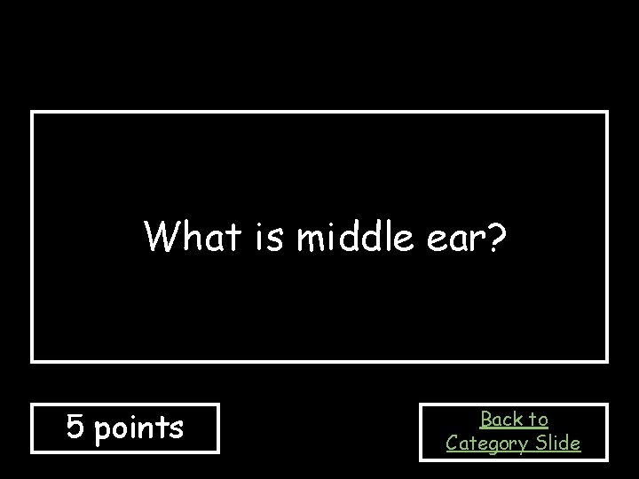 What is middle ear? 5 points Back to Category Slide 