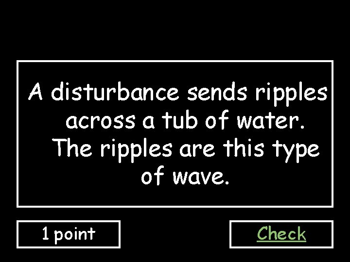 A disturbance sends ripples across a tub of water. The ripples are this type