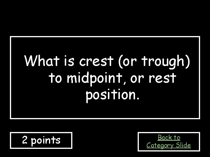 What is crest (or trough) to midpoint, or rest position. 2 points Back to