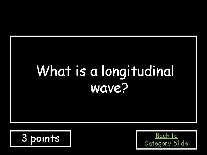 What is a longitudinal wave? 3 points Back to Category Slide 