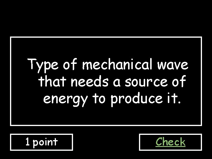 Type of mechanical wave that needs a source of energy to produce it. 1