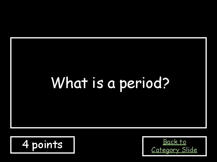 What is a period? 4 points Back to Category Slide 