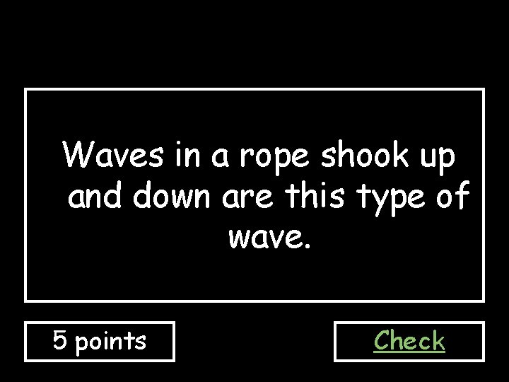 Waves in a rope shook up and down are this type of wave. 5