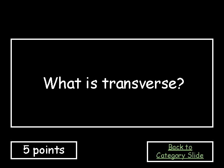 What is transverse? 5 points Back to Category Slide 