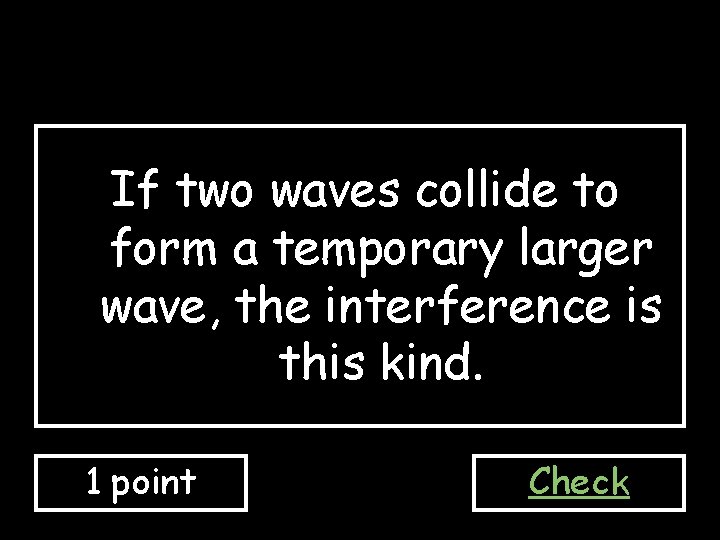 If two waves collide to form a temporary larger wave, the interference is this