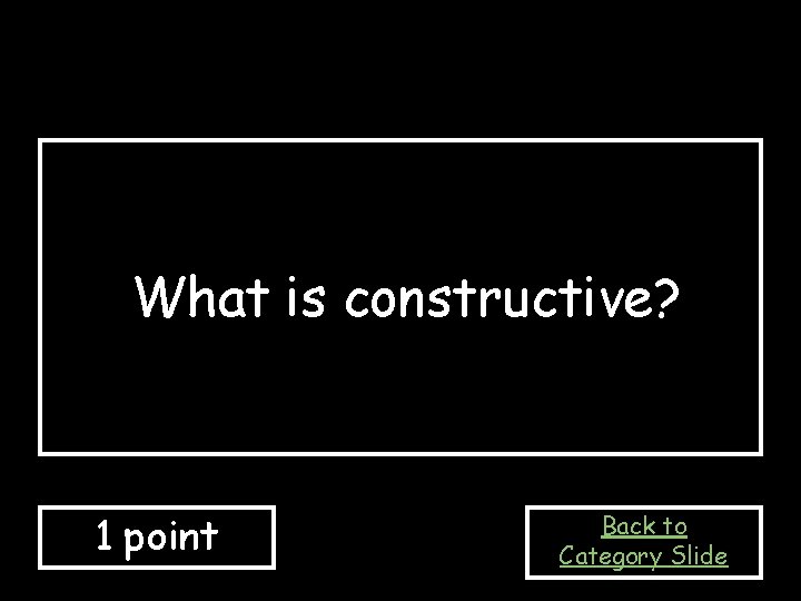 What is constructive? 1 point Back to Category Slide 