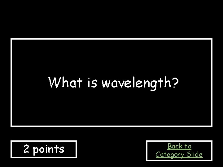 What is wavelength? 2 points Back to Category Slide 